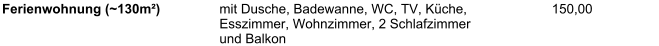 Ferienwohnung (~130m) mit Dusche, Badewanne, WC, TV, Kche, Esszimmer, Wohnzimmer, 2 Schlafzimmer und Balkon 150,00