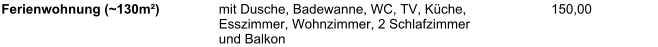 Ferienwohnung (~130m) mit Dusche, Badewanne, WC, TV, Kche, Esszimmer, Wohnzimmer, 2 Schlafzimmer und Balkon 150,00